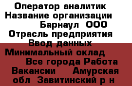 Оператор-аналитик › Название организации ­ MD-Trade-Барнаул, ООО › Отрасль предприятия ­ Ввод данных › Минимальный оклад ­ 55 000 - Все города Работа » Вакансии   . Амурская обл.,Завитинский р-н